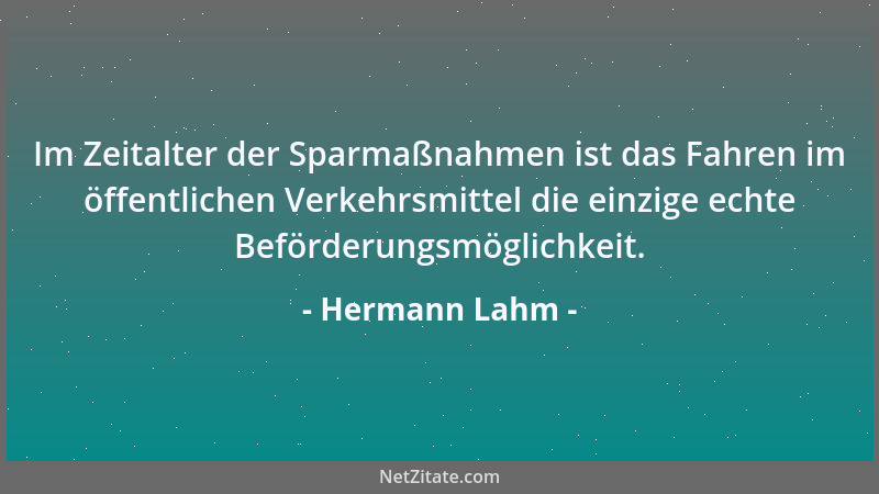 Hermann Lahm - Im Zeitalter der Sparmaßnahmen ist das Fahren im öffentlichen Verkehrsmittel die einzige echte Beförderungsm...