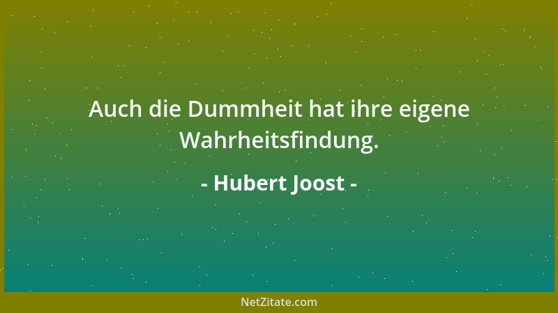 Hubert Joost - Auch die Dummheit hat ihre eigene Wahrheitsfindung....