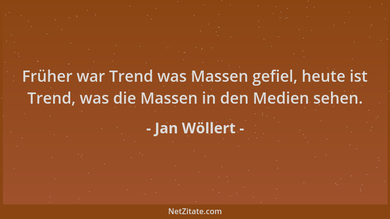 Jan Wöllert - Früher war Trend was Massen gefiel, heute ist Trend, was die Massen in den Medien sehen....