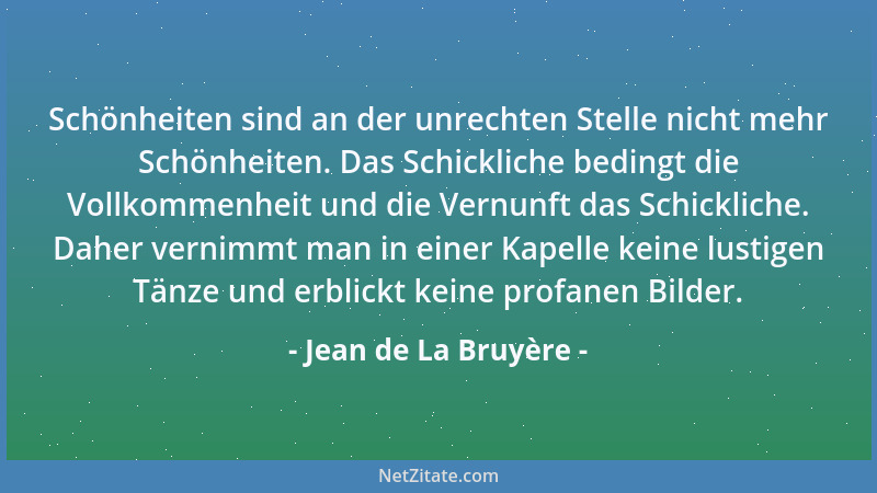 Jean de La Bruyère - Schönheiten sind an der unrechten Stelle nicht mehr Schönheiten. Das Schickliche bedingt die Vollkomme...