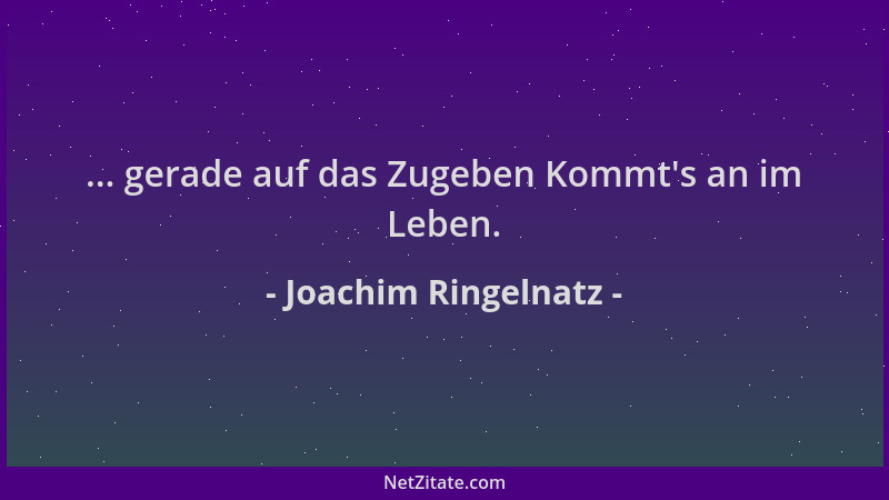 Joachim Ringelnatz - ... gerade auf das Zugeben Kommt 's an im Leben....