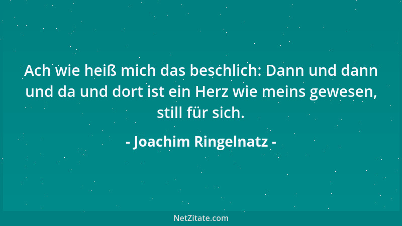 Joachim Ringelnatz - Ach wie heiß mich das beschlich: Dann und dann und da und dort ist ein Herz wie meins gewesen, still f...