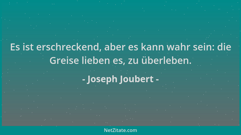 Joseph Joubert - Es ist erschreckend, aber es kann wahr sein: die Greise lieben es, zu überleben....