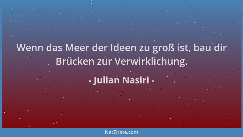 Julian Nasiri - Wenn das Meer der Ideen zu groß ist, bau dir Brücken zur Verwirklichung....