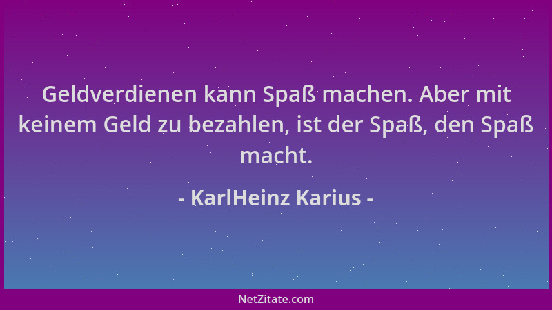KarlHeinz Karius - Geldverdienen kann Spaß machen. Aber mit keinem Geld zu bezahlen, ist der Spaß, den Spaß macht....