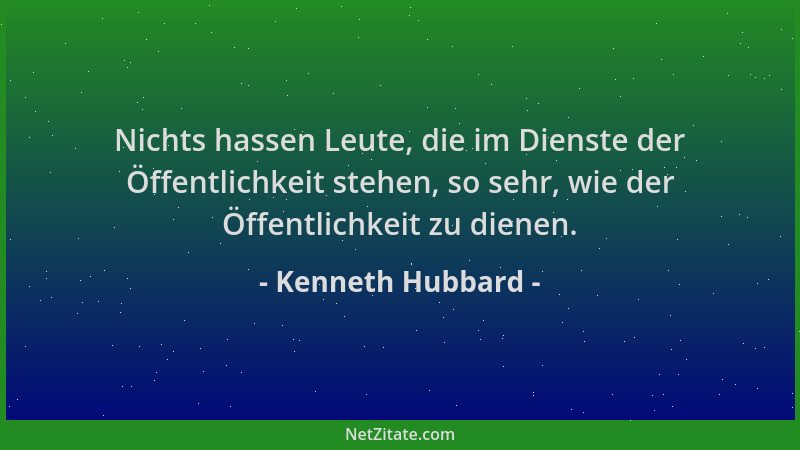 Kenneth Hubbard - Nichts hassen Leute, die im Dienste der Öffentlichkeit stehen, so sehr, wie der Öffentlichkeit zu dienen....
