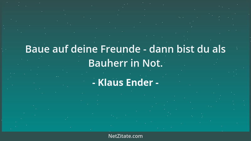 Klaus Ender - Baue auf deine Freunde - dann bist du als Bauherr in Not....