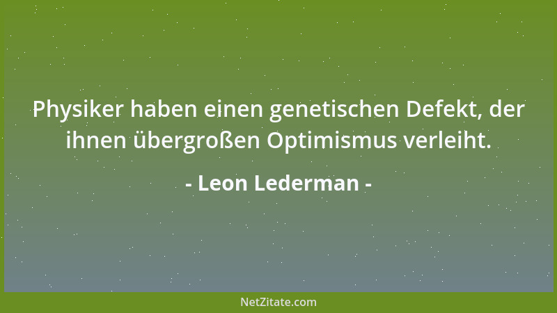 Leon Lederman - Physiker haben einen genetischen Defekt, der ihnen übergroßen Optimismus verleiht....