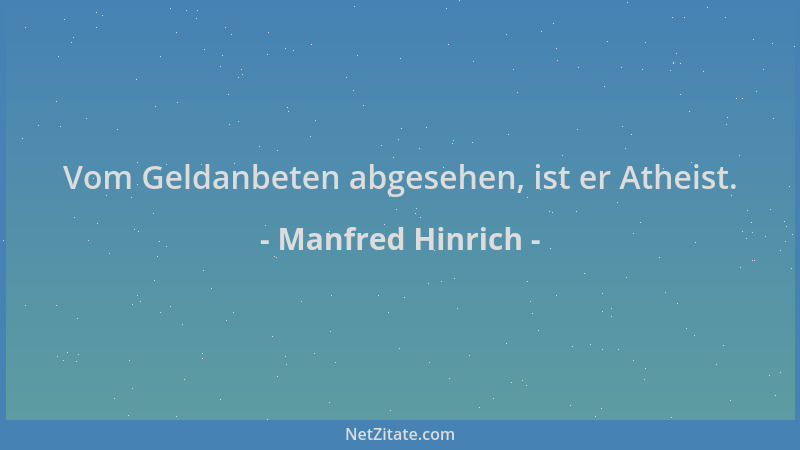 Manfred Hinrich - Vom Geldanbeten abgesehen, ist er Atheist....
