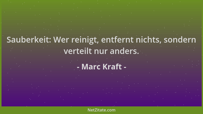 Marc Kraft - Sauberkeit: Wer reinigt, entfernt nichts, sondern verteilt nur anders....