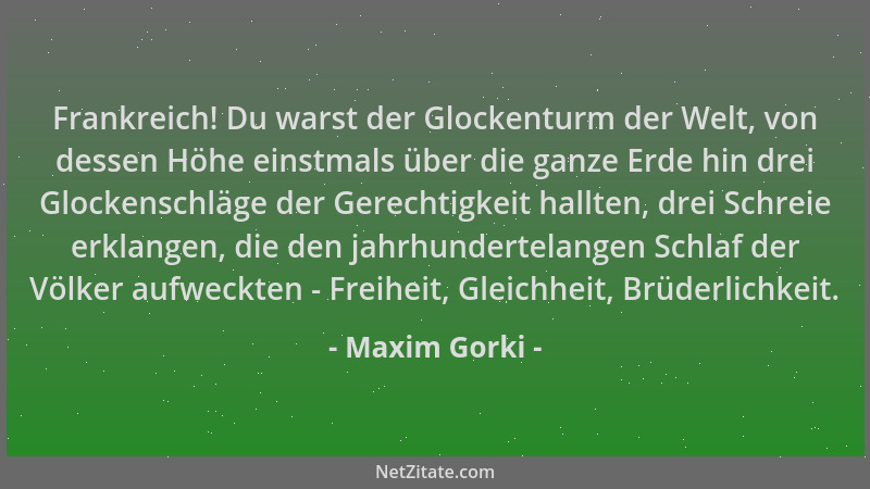 Maxim Gorki - Frankreich! Du warst der Glockenturm der Welt, von dessen Höhe einstmals über die ganze Erde hin drei Glocken...
