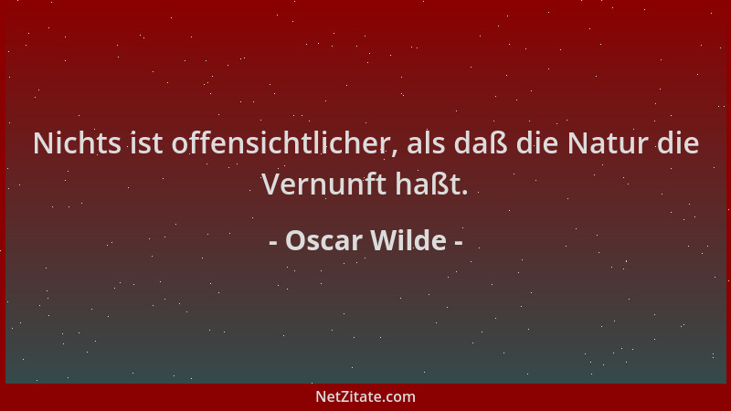 Oscar Wilde - Nichts ist offensichtlicher, als daß die Natur die Vernunft haßt....