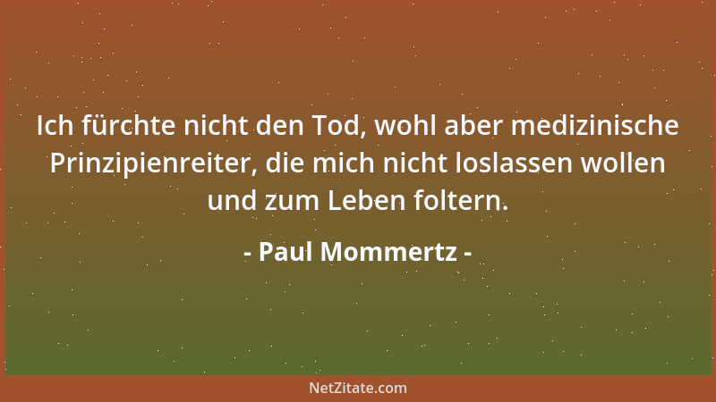 Paul Mommertz - Ich fürchte nicht den Tod, wohl aber medizinische Prinzipienreiter, die mich nicht loslassen wollen und zum...