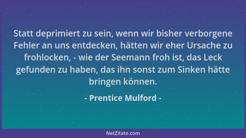 Prentice Mulford - Statt deprimiert zu sein, wenn wir bisher verborgene Fehler an uns entdecken, hätten wir eher Ursache zu...