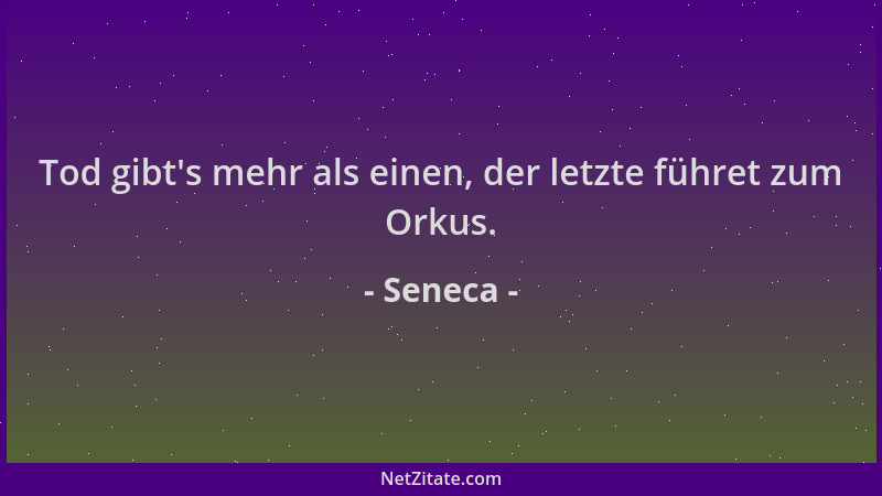 Seneca - Tod gibt 's mehr als einen, der letzte führet zum Orkus....