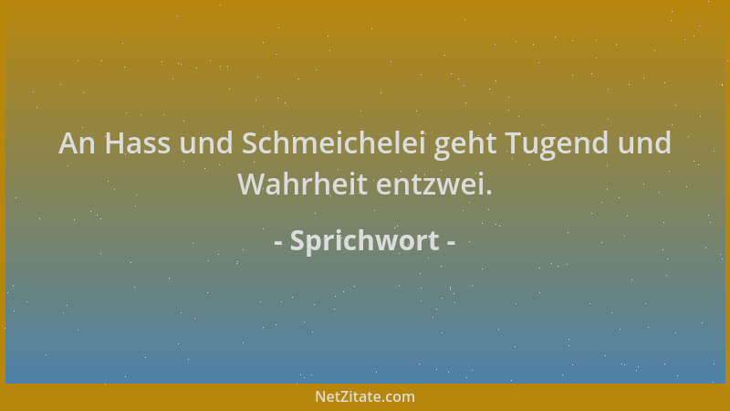 Sprichwort - An Hass und Schmeichelei geht Tugend und Wahrheit entzwei....