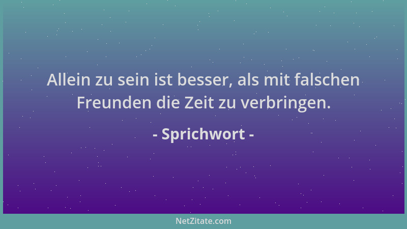 Sprichwort - Allein zu sein ist besser, als mit falschen Freunden die Zeit zu verbringen....
