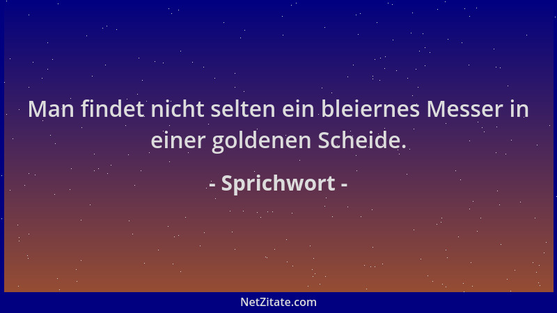 Sprichwort - Man findet nicht selten ein bleiernes Messer in einer goldenen Scheide....