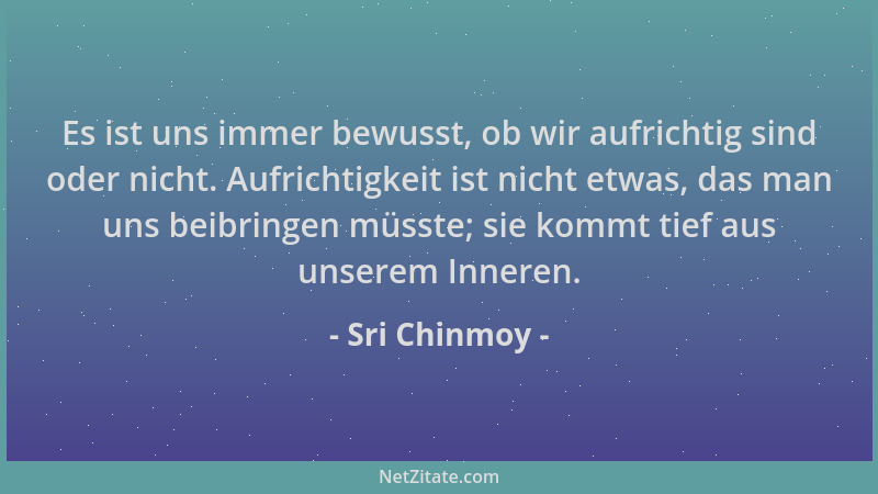 Sri Chinmoy - Es ist uns immer bewusst, ob wir aufrichtig sind oder nicht. Aufrichtigkeit ist nicht etwas, das man uns beib...