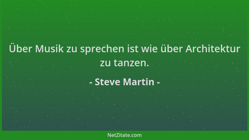 Steve Martin - Über Musik zu sprechen ist wie über Architektur zu tanzen....