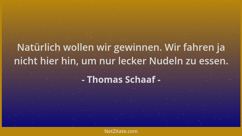 Thomas Schaaf - Natürlich wollen wir gewinnen. Wir fahren ja nicht hier hin, um nur lecker Nudeln zu essen....