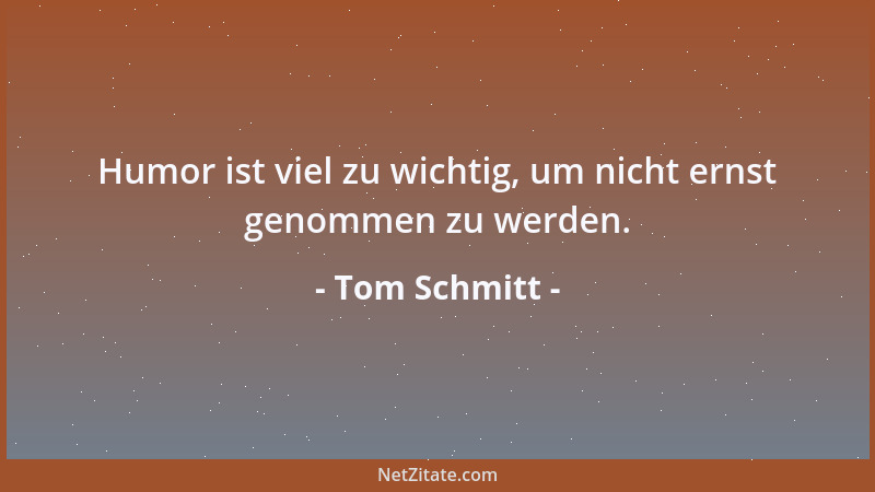 Tom Schmitt - Humor ist viel zu wichtig, um nicht ernst genommen zu werden....