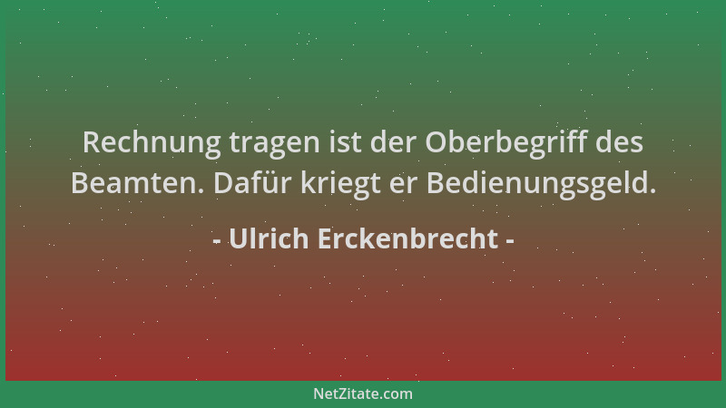 Ulrich Erckenbrecht - Rechnung tragen ist der Oberbegriff des Beamten. Dafür kriegt er Bedienungsgeld....