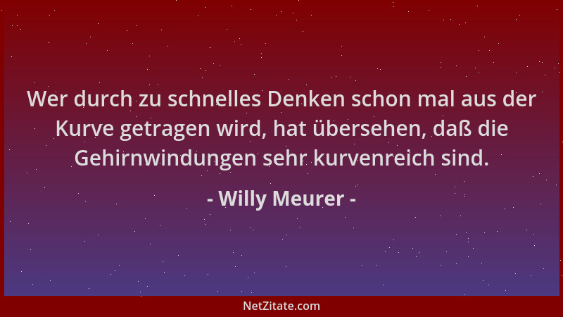 Willy Meurer - Wer durch zu schnelles Denken schon mal aus der Kurve getragen wird, hat übersehen, daß die Gehirnwindungen...