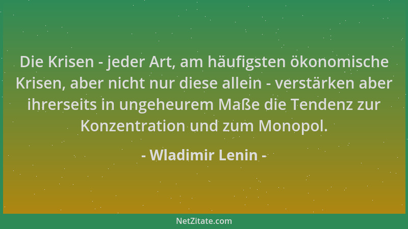 Wladimir Lenin - Die Krisen - jeder Art, am häufigsten ökonomische Krisen, aber nicht nur diese allein - verstärken aber ih...