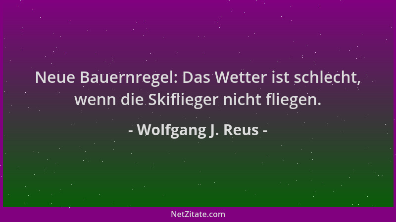 Wolfgang J. Reus - Neue Bauernregel: Das Wetter ist schlecht, wenn die Skiflieger nicht fliegen....