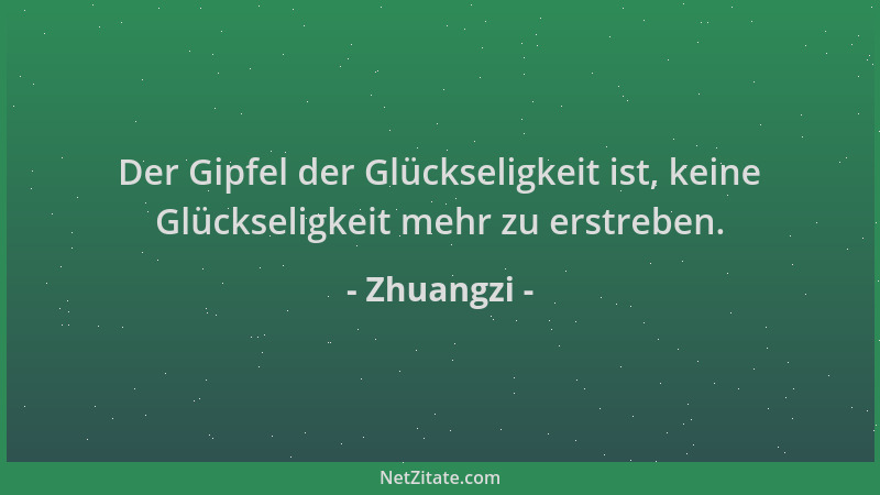 Zhuangzi - Der Gipfel der Glückseligkeit ist, keine Glückseligkeit mehr zu erstreben....