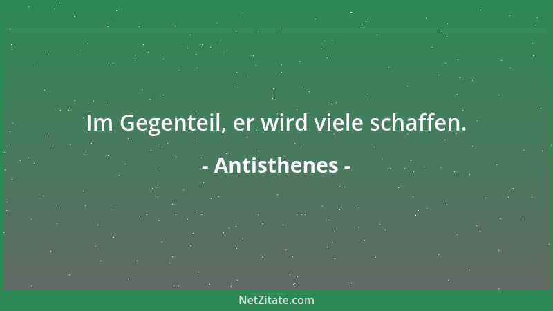 Antisthenes - Im Gegenteil, er wird viele schaffen....