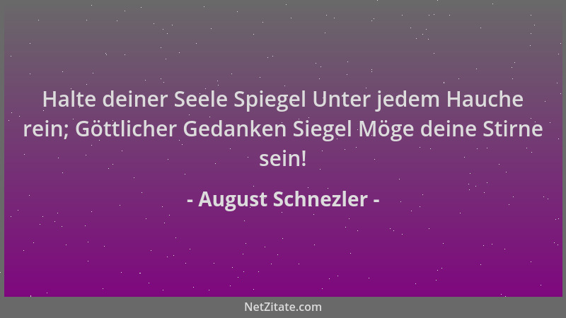 August Schnezler - Halte deiner Seele Spiegel Unter jedem Hauche rein; Göttlicher Gedanken Siegel Möge deine Stirne sein!...