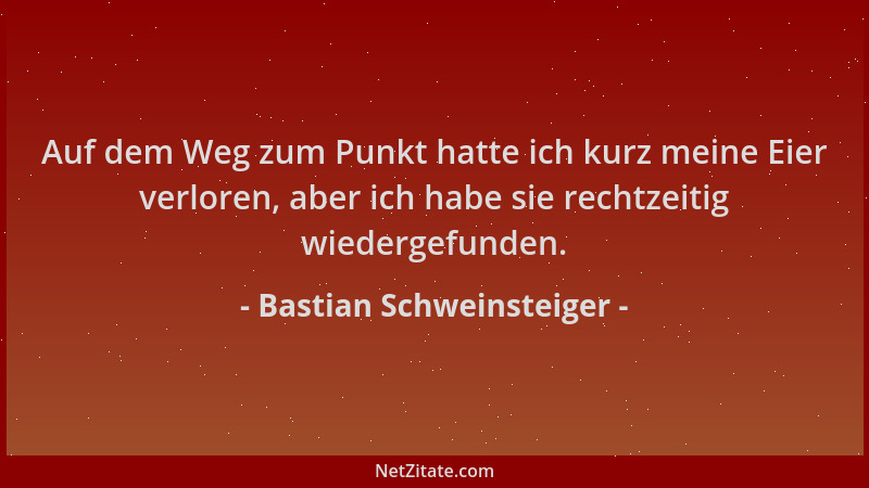Bastian Schweinsteiger - Auf dem Weg zum Punkt hatte ich kurz meine Eier verloren, aber ich habe sie rechtzeitig wiedergefu...