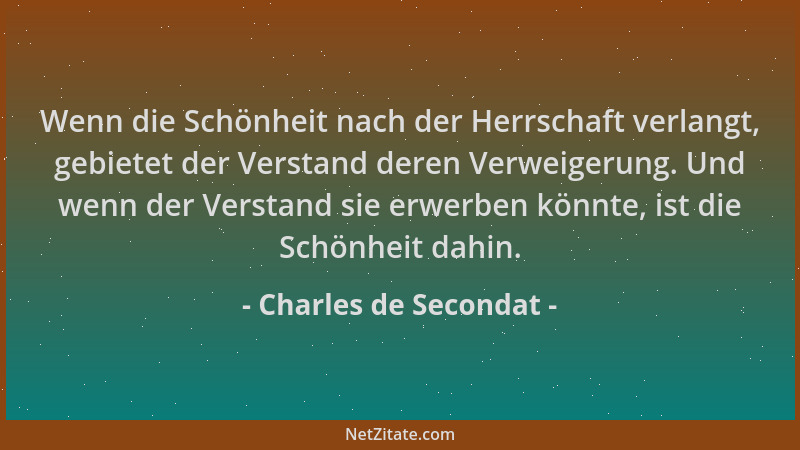 Charles de Secondat - Wenn die Schönheit nach der Herrschaft verlangt, gebietet der Verstand deren Verweigerung. Und wenn d...