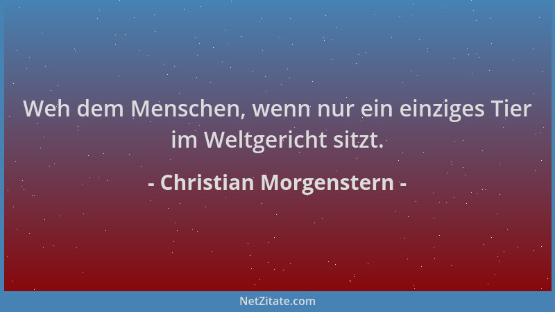 Christian Morgenstern - Weh dem Menschen, wenn nur ein einziges Tier im Weltgericht sitzt....