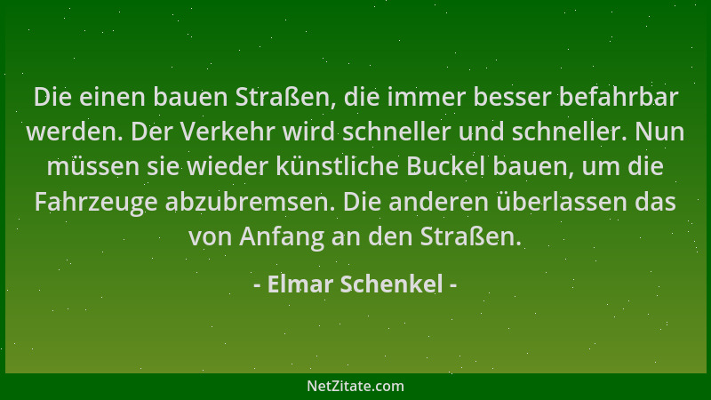 Elmar Schenkel - Die einen bauen Straßen, die immer besser befahrbar werden. Der Verkehr wird schneller und schneller. Nun...