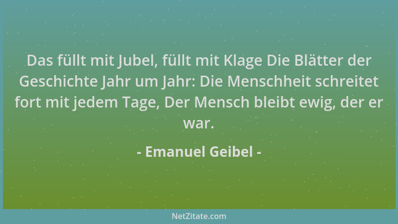 Emanuel Geibel - Das füllt mit Jubel, füllt mit Klage Die Blätter der Geschichte Jahr um Jahr: Die Menschheit schreitet for...