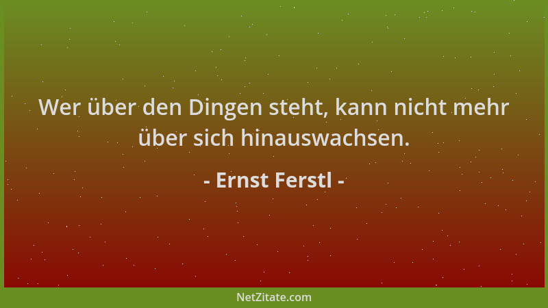 Ernst Ferstl - Wer über den Dingen steht, kann nicht mehr über sich hinauswachsen....
