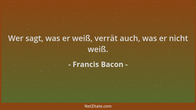 Francis Bacon - Wer sagt, was er weiß, verrät auch, was er nicht weiß....