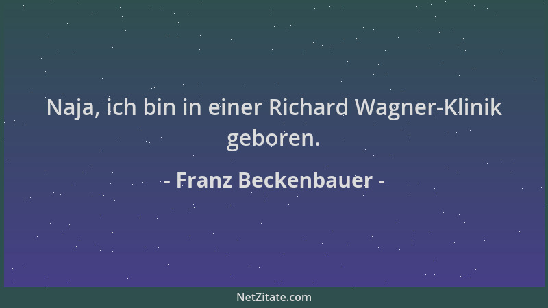 Franz Beckenbauer - Naja, ich bin in einer Richard Wagner-Klinik geboren....