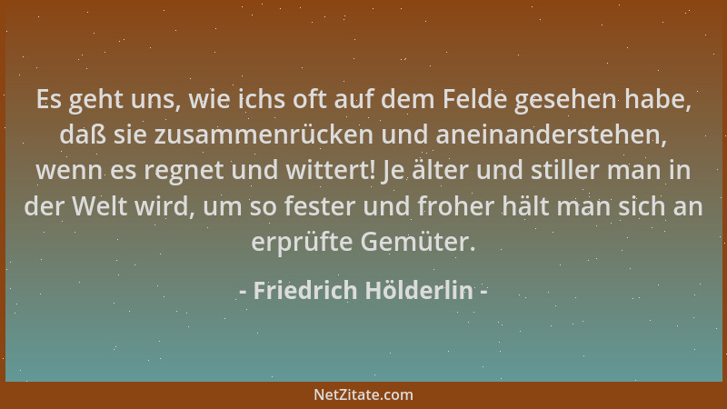 Friedrich Hölderlin - Es geht uns, wie ichs oft auf dem Felde gesehen habe, daß sie zusammenrücken und aneinanderstehen, we...