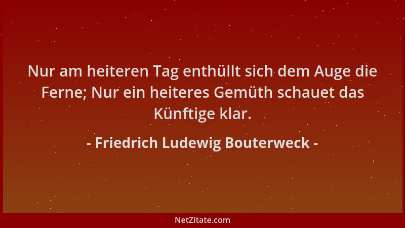 Friedrich Ludewig Bouterweck - Nur am heiteren Tag enthüllt sich dem Auge die Ferne; Nur ein heiteres Gemüth schauet das Kü...