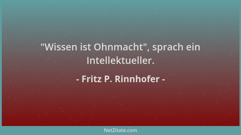 Fritz P. Rinnhofer -  "Wissen ist Ohnmacht ", sprach ein Intellektueller....