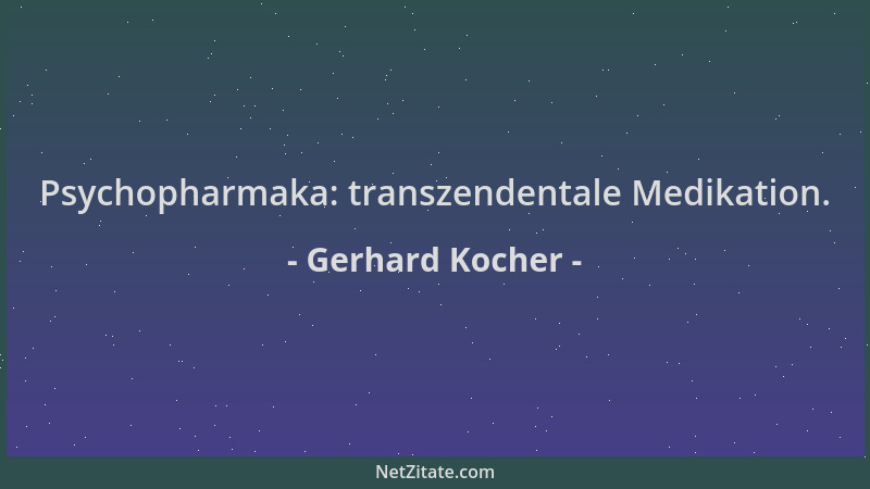 Gerhard Kocher - Psychopharmaka: transzendentale Medikation....