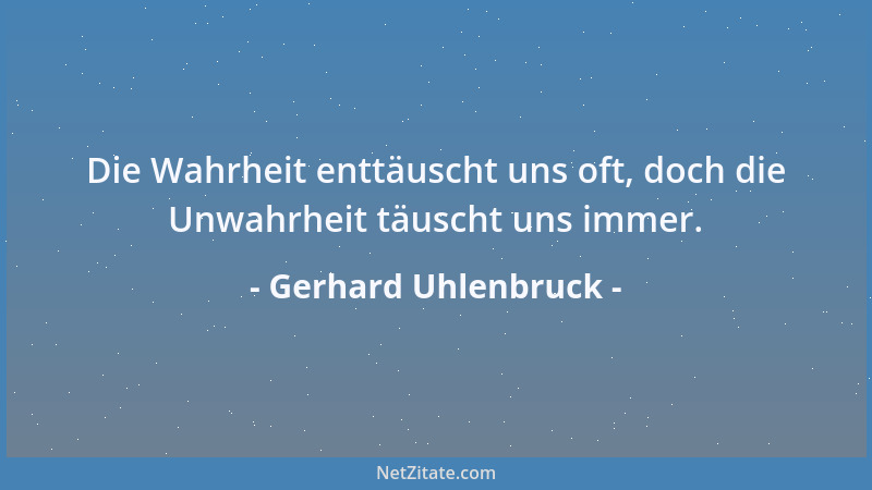 Gerhard Uhlenbruck - Die Wahrheit enttäuscht uns oft, doch die Unwahrheit täuscht uns immer....