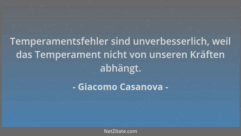 Giacomo Casanova - Temperamentsfehler sind unverbesserlich, weil das Temperament nicht von unseren Kräften abhängt....
