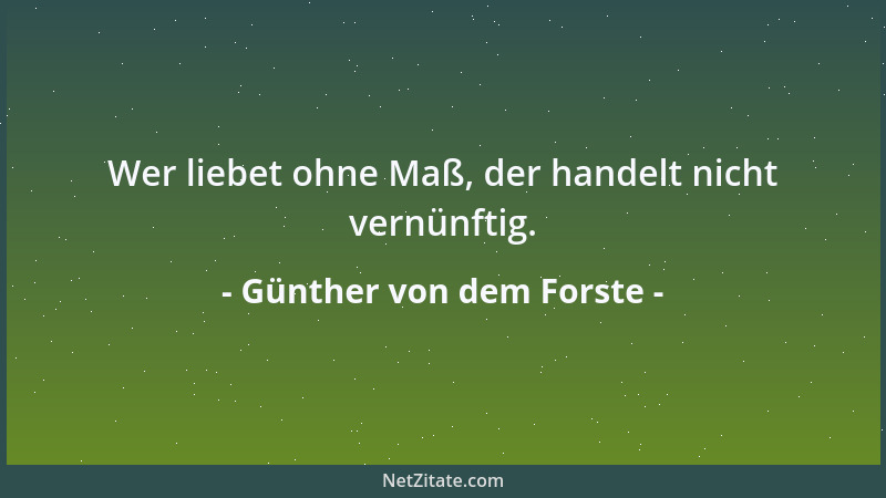 Günther von dem Forste - Wer liebet ohne Maß, der handelt nicht vernünftig....