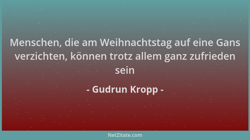 Gudrun Kropp - Menschen, die am Weihnachtstag auf eine Gans verzichten, können trotz allem ganz zufrieden sein...