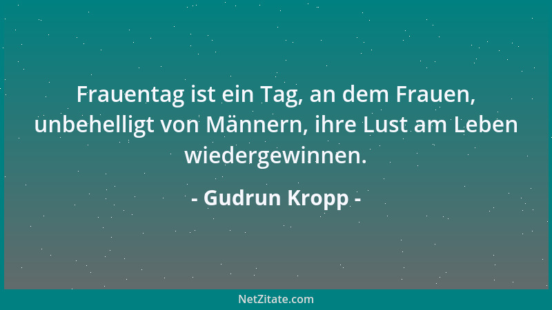 Gudrun Kropp - Frauentag ist ein Tag, an dem Frauen, unbehelligt von Männern, ihre Lust am Leben wiedergewinnen....